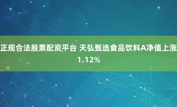 正规合法股票配资平台 天弘甄选食品饮料A净值上涨1.12%