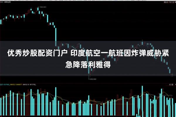 优秀炒股配资门户 印度航空一航班因炸弹威胁紧急降落利雅得