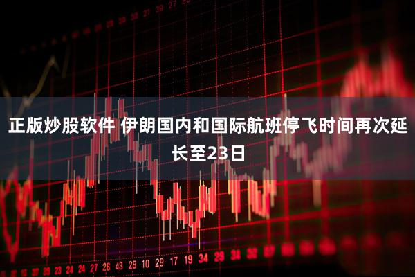 正版炒股软件 伊朗国内和国际航班停飞时间再次延长至23日