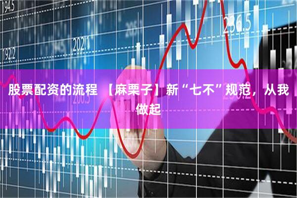 股票配资的流程 【麻栗子】新“七不”规范，从我做起