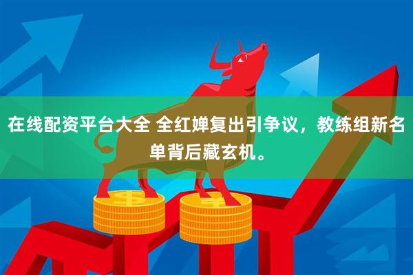 在线配资平台大全 全红婵复出引争议，教练组新名单背后藏玄机。