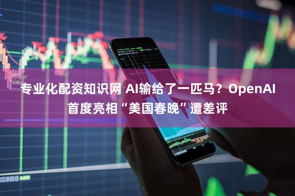 专业化配资知识网 AI输给了一匹马？OpenAI首度亮相“美国春晚”遭差评