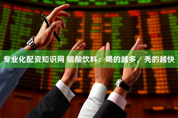 专业化配资知识网 碳酸饮料：喝的越多，秃的越快