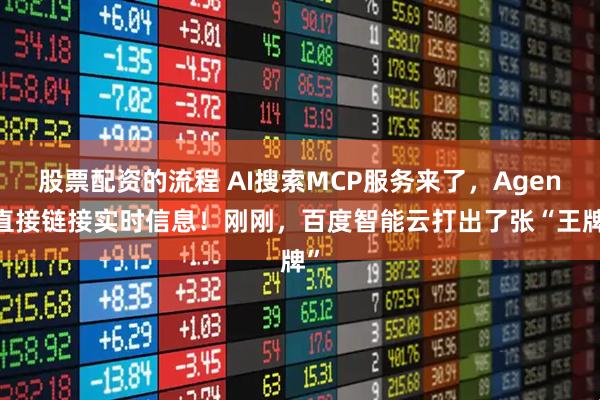 股票配资的流程 AI搜索MCP服务来了，Agent直接链接实时信息！刚刚，百度智能云打出了张“王牌”