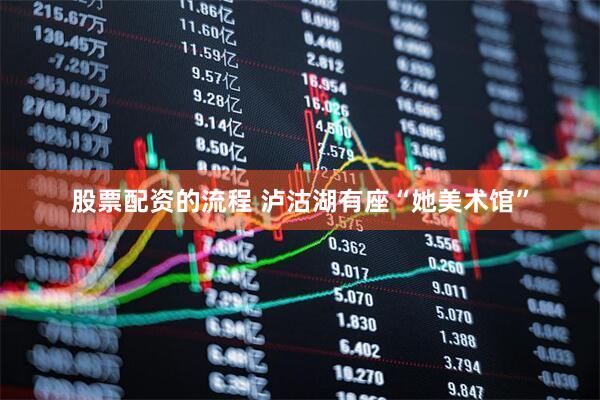 股票配资的流程 泸沽湖有座“她美术馆”