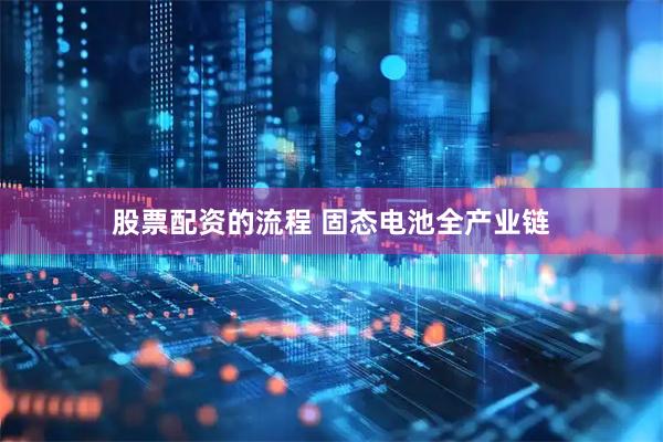 股票配资的流程 固态电池全产业链