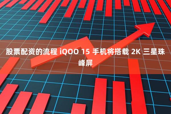 股票配资的流程 iQOO 15 手机将搭载 2K 三星珠峰屏