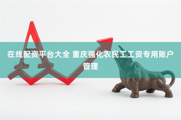在线配资平台大全 重庆强化农民工工资专用账户管理
